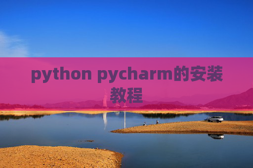 python pycharm的安装教程 python pycharm的安装教程